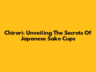Chirori: Unveiling The Secrets Of Japanese Sake Cups