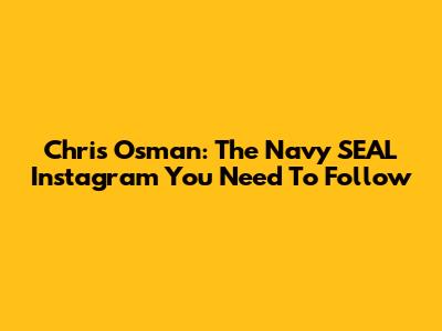 Chris Osman: The Navy SEAL Instagram You Need To Follow