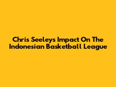 Chris Seeley's Impact On The Indonesian Basketball League