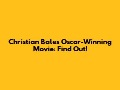 Christian Bale's Oscar-Winning Movie: Find Out!