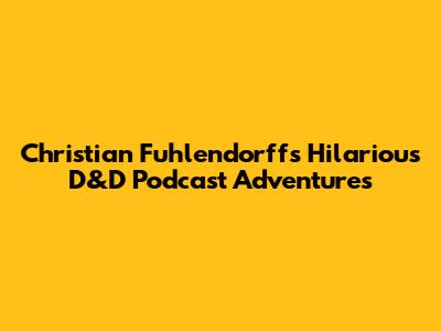 Christian Fuhlendorff's Hilarious D&D Podcast Adventures