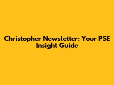 Christopher Newsletter: Your PSE Insight Guide