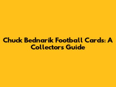 Chuck Bednarik Football Cards: A Collector's Guide