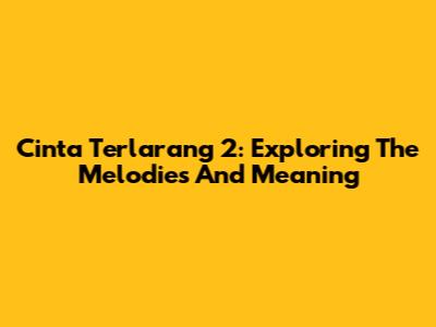 Cinta Terlarang 2: Exploring The Melodies And Meaning
