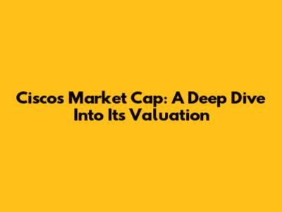 Cisco's Market Cap: A Deep Dive Into Its Valuation