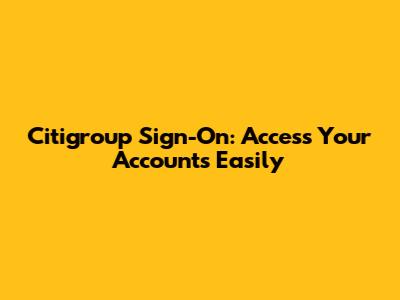 Citigroup Sign-On: Access Your Accounts Easily
