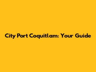 City Port Coquitlam: Your Guide