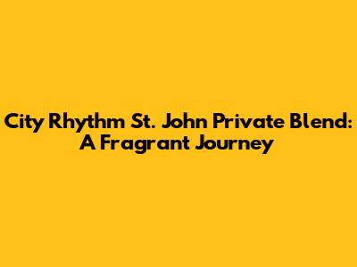 City Rhythm St. John Private Blend: A Fragrant Journey