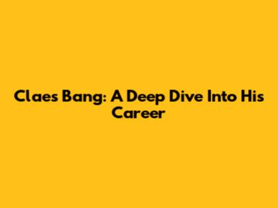Claes Bang: A Deep Dive Into His Career