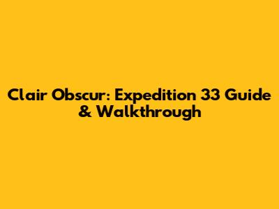 Clair Obscur: Expedition 33 Guide & Walkthrough