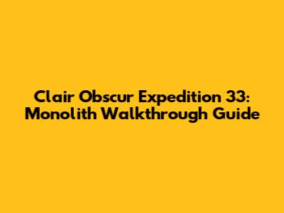 Clair Obscur Expedition 33: Monolith Walkthrough Guide
