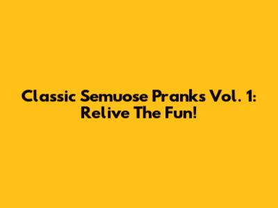 Classic Semuose Pranks Vol. 1: Relive The Fun!
