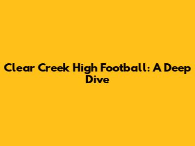 Clear Creek High Football: A Deep Dive