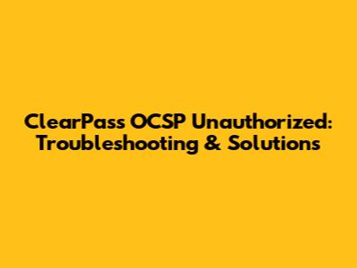 ClearPass OCSP Unauthorized: Troubleshooting & Solutions