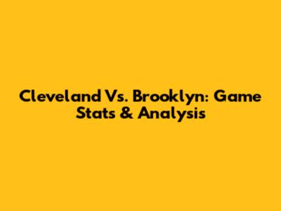 Cleveland Vs. Brooklyn: Game Stats & Analysis