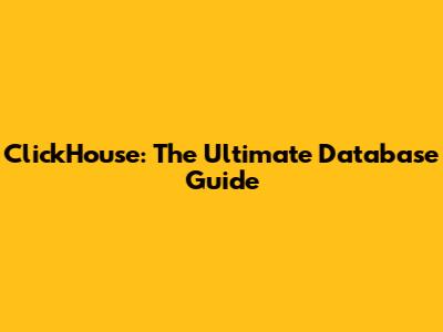 ClickHouse: The Ultimate Database Guide