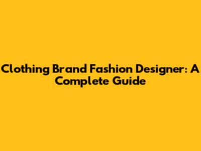 Clothing Brand Fashion Designer: A Complete Guide