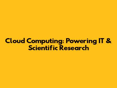 Cloud Computing: Powering IT & Scientific Research