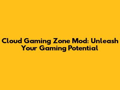 Cloud Gaming Zone Mod: Unleash Your Gaming Potential