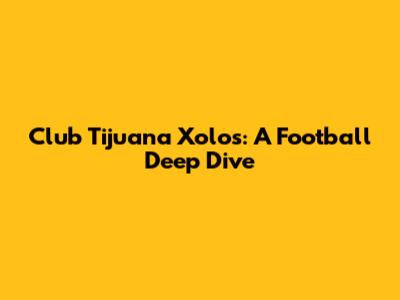 Club Tijuana Xolos: A Football Deep Dive