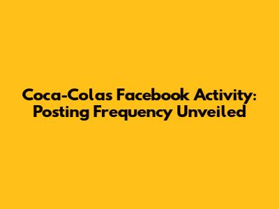 Coca-Cola's Facebook Activity: Posting Frequency Unveiled
