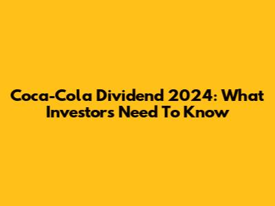 Coca-Cola Dividend 2024: What Investors Need To Know