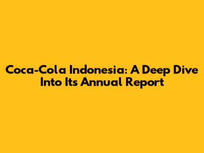 Coca-Cola Indonesia: A Deep Dive Into Its Annual Report
