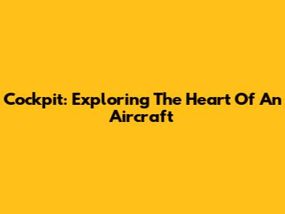 Cockpit: Exploring The Heart Of An Aircraft