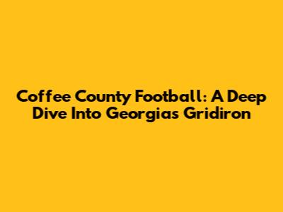 Coffee County Football: A Deep Dive Into Georgia's Gridiron
