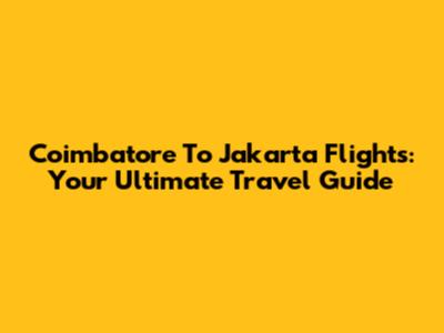 Coimbatore To Jakarta Flights: Your Ultimate Travel Guide