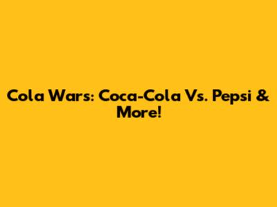 Cola Wars: Coca-Cola Vs. Pepsi & More!