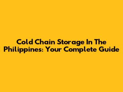 Cold Chain Storage In The Philippines: Your Complete Guide