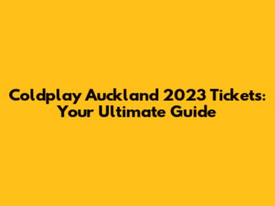 Coldplay Auckland 2023 Tickets: Your Ultimate Guide