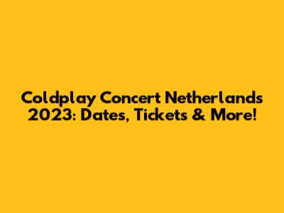 Coldplay Concert Netherlands 2023: Dates, Tickets & More!