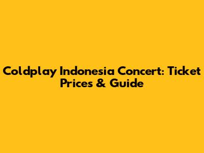Coldplay Indonesia Concert: Ticket Prices & Guide