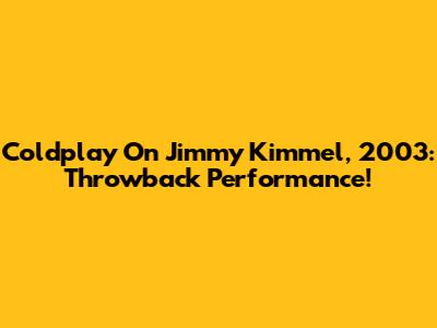 Coldplay On Jimmy Kimmel, 2003: Throwback Performance!
