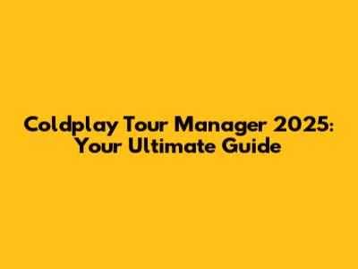 Coldplay Tour Manager 2025: Your Ultimate Guide
