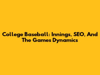 College Baseball: Innings, SEO, And The Game's Dynamics