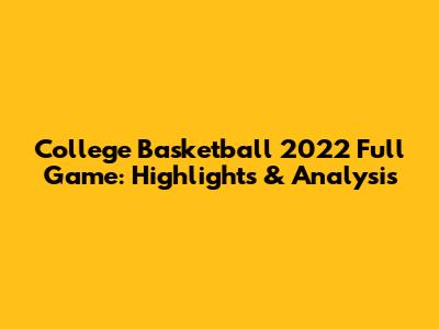 College Basketball 2022 Full Game: Highlights & Analysis