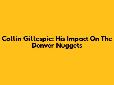 Collin Gillespie: His Impact On The Denver Nuggets