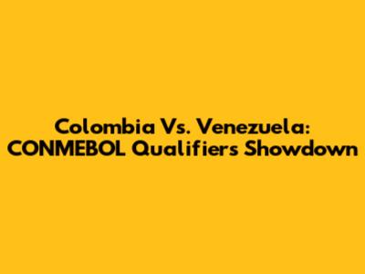 Colombia Vs. Venezuela: CONMEBOL Qualifiers Showdown
