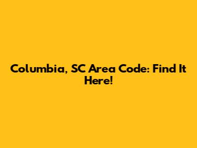 Columbia, SC Area Code: Find It Here!