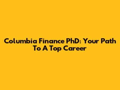 Columbia Finance PhD: Your Path To A Top Career