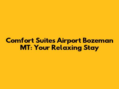Comfort Suites Airport Bozeman MT: Your Relaxing Stay