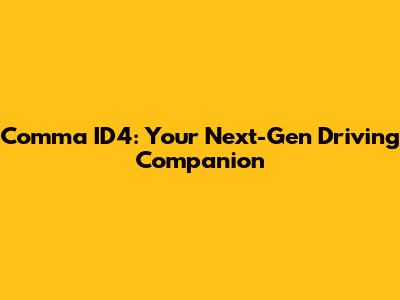 Comma ID4: Your Next-Gen Driving Companion