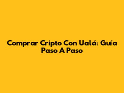 Comprar Cripto Con Ualá: Guía Paso A Paso