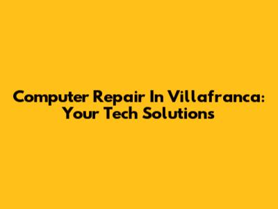 Computer Repair In Villafranca: Your Tech Solutions