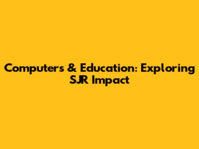 Computers & Education: Exploring SJR Impact
