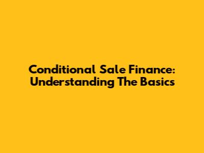 Conditional Sale Finance: Understanding The Basics