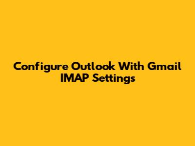 Configure Outlook With Gmail IMAP Settings